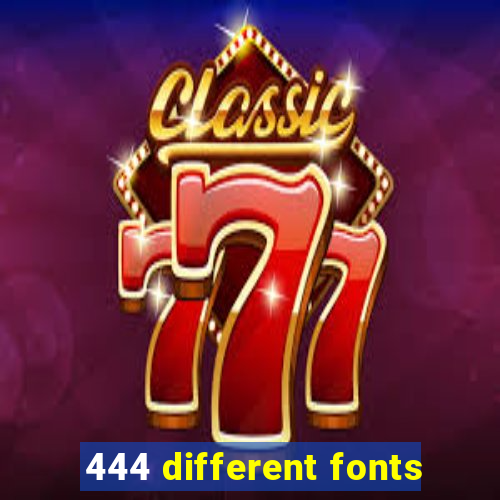444 different fonts